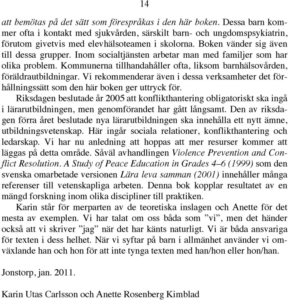 Vi rekommenderar även i dessa verksamheter det förhållningssätt som den här boken ger uttryck för.