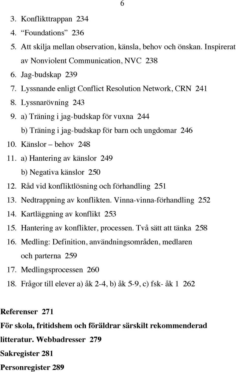 a) Hantering av känslor 249 b) Negativa känslor 250 12. Råd vid konfliktlösning och förhandling 251 13. Nedtrappning av konflikten. Vinna-vinna-förhandling 252 14. Kartläggning av konflikt 253 15.
