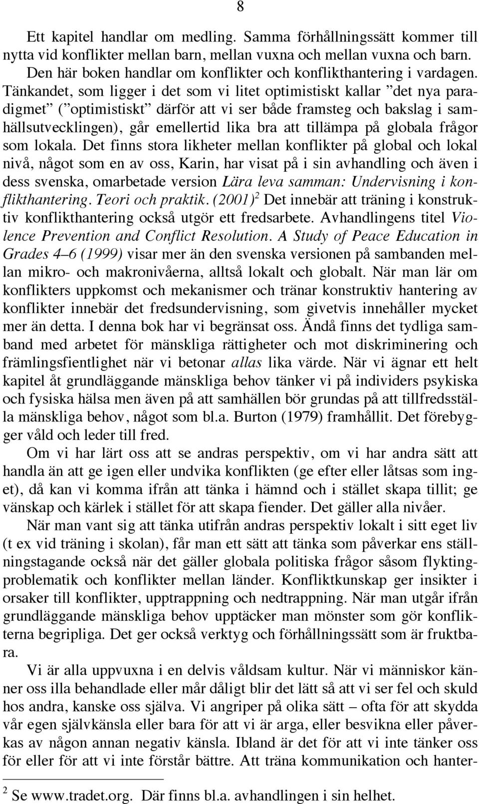 Tänkandet, som ligger i det som vi litet optimistiskt kallar det nya paradigmet ( optimistiskt därför att vi ser både framsteg och bakslag i samhällsutvecklingen), går emellertid lika bra att