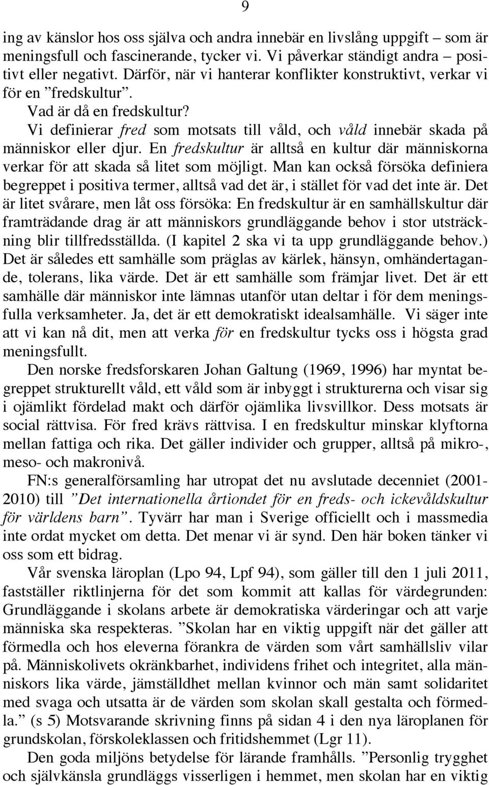 En fredskultur är alltså en kultur där människorna verkar för att skada så litet som möjligt.