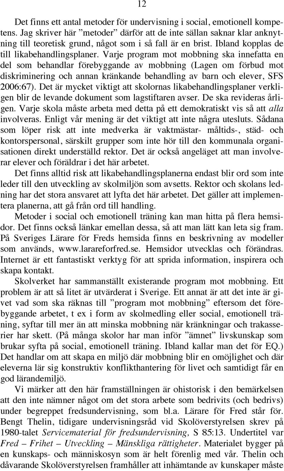 Varje program mot mobbning ska innefatta en del som behandlar förebyggande av mobbning (Lagen om förbud mot diskriminering och annan kränkande behandling av barn och elever, SFS 2006:67).