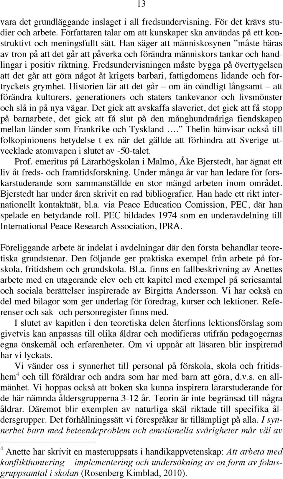 Fredsundervisningen måste bygga på övertygelsen att det går att göra något åt krigets barbari, fattigdomens lidande och förtryckets grymhet.