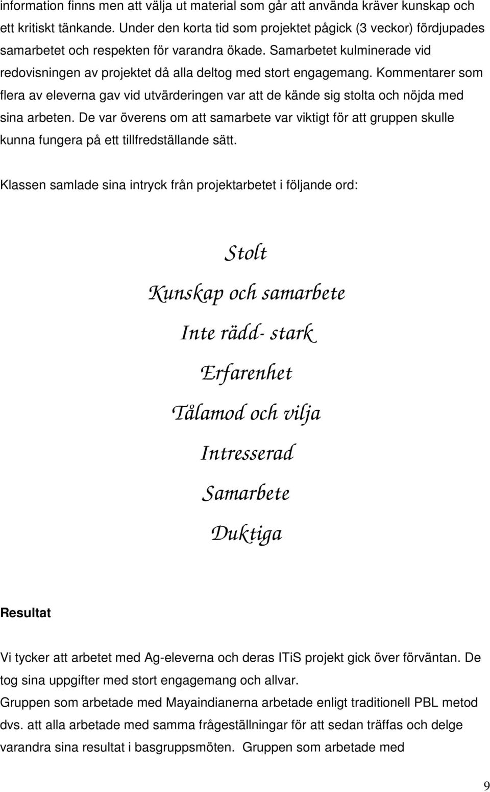 Kommentarer som flera av eleverna gav vid utvärderingen var att de kände sig stolta och nöjda med sina arbeten.