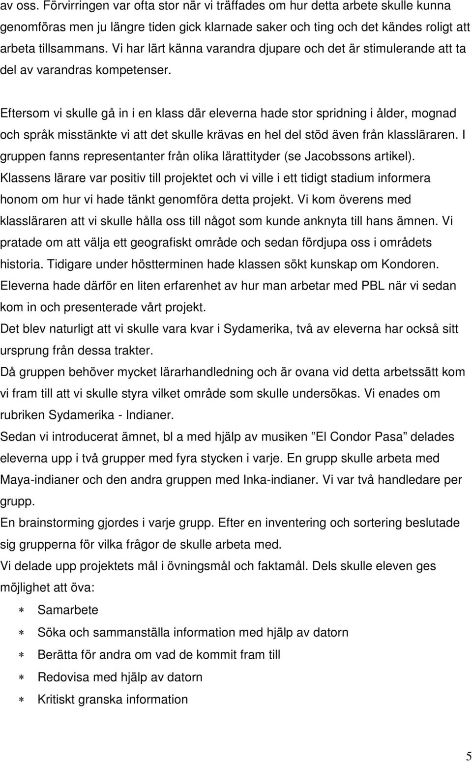 Eftersom vi skulle gå in i en klass där eleverna hade stor spridning i ålder, mognad och språk misstänkte vi att det skulle krävas en hel del stöd även från klassläraren.