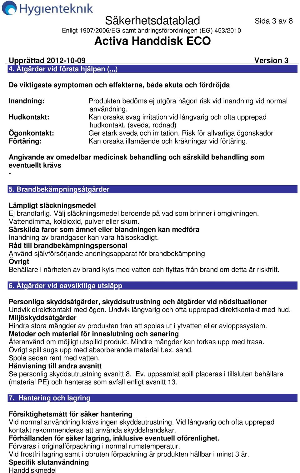 vid normal användning. Kan orsaka svag irritation vid långvarig och ofta upprepad hudkontakt. (sveda, rodnad) Ger stark sveda och irritation.
