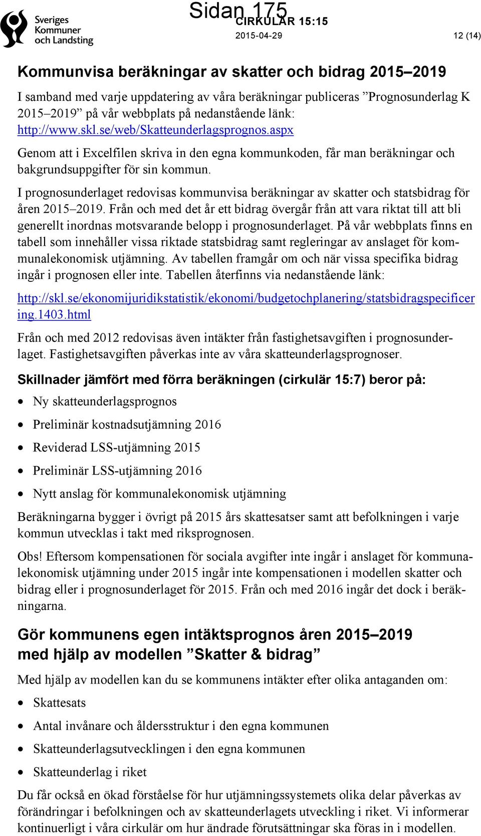 I prognosunderlaget redovisas kommunvisa beräkningar av skatter och statsbidrag för åren 2015 2019.