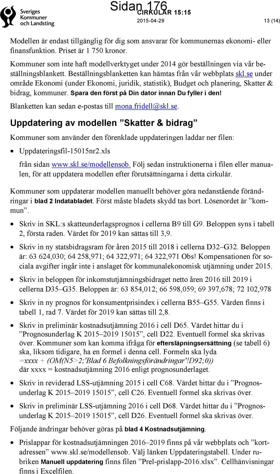se under område Ekonomi (under Ekonomi, juridik, statistik), Budget och planering, Skatter & bidrag, kommuner. Spara den först på Din dator innan Du fyller i den!