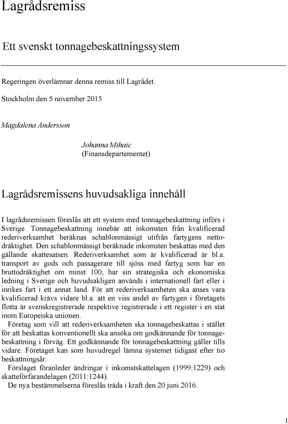 Sverige. Tonnagebeskattning innebär att inkomsten från kvalificerad rederiverksamhet beräknas schablonmässigt utifrån fartygens nettodräktighet.