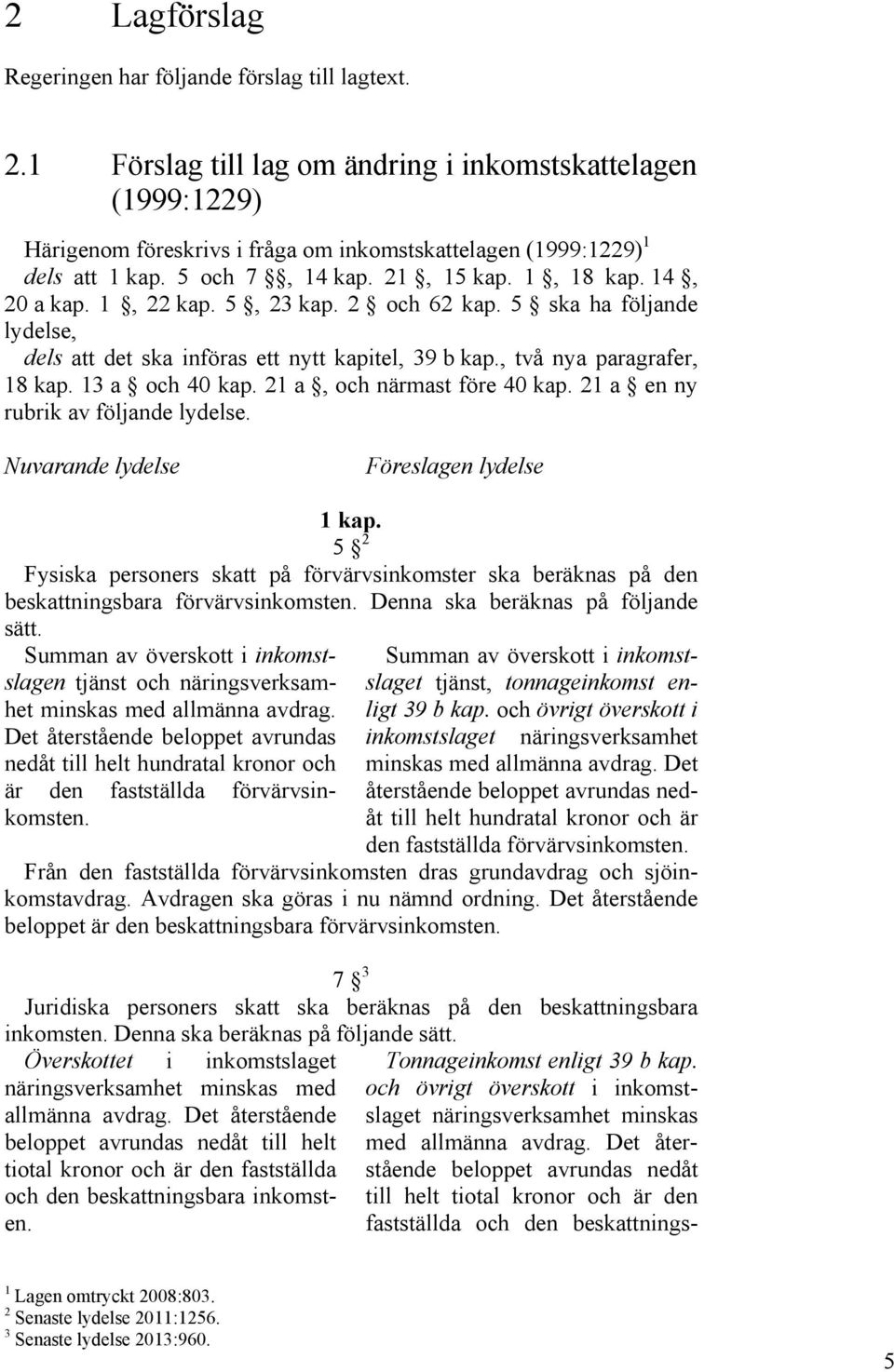 1, 22 kap. 5, 23 kap. 2 och 62 kap. 5 ska ha följande lydelse, dels att det ska införas ett nytt kapitel, 39 b kap., två nya paragrafer, 18 kap. 13 a och 40 kap. 21 a, och närmast före 40 kap.