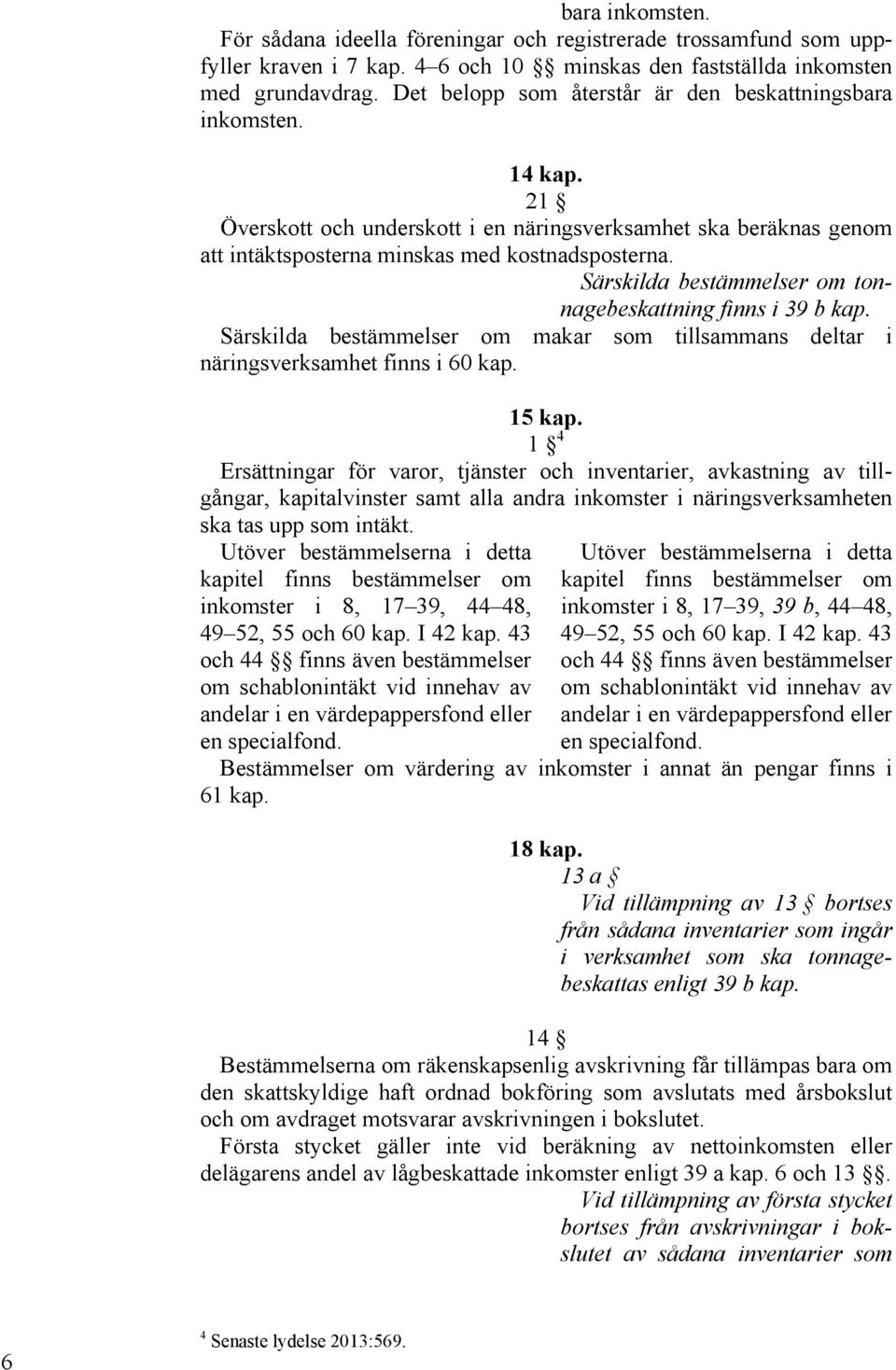 Särskilda bestämmelser om tonnagebeskattning finns i 39 b kap. Särskilda bestämmelser om makar som tillsammans deltar i näringsverksamhet finns i 60 kap. 15 kap.