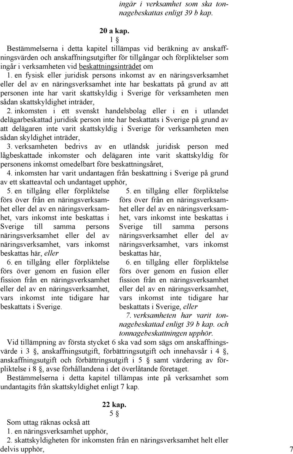 en fysisk eller juridisk persons inkomst av en näringsverksamhet eller del av en näringsverksamhet inte har beskattats på grund av att personen inte har varit skattskyldig i Sverige för verksamheten