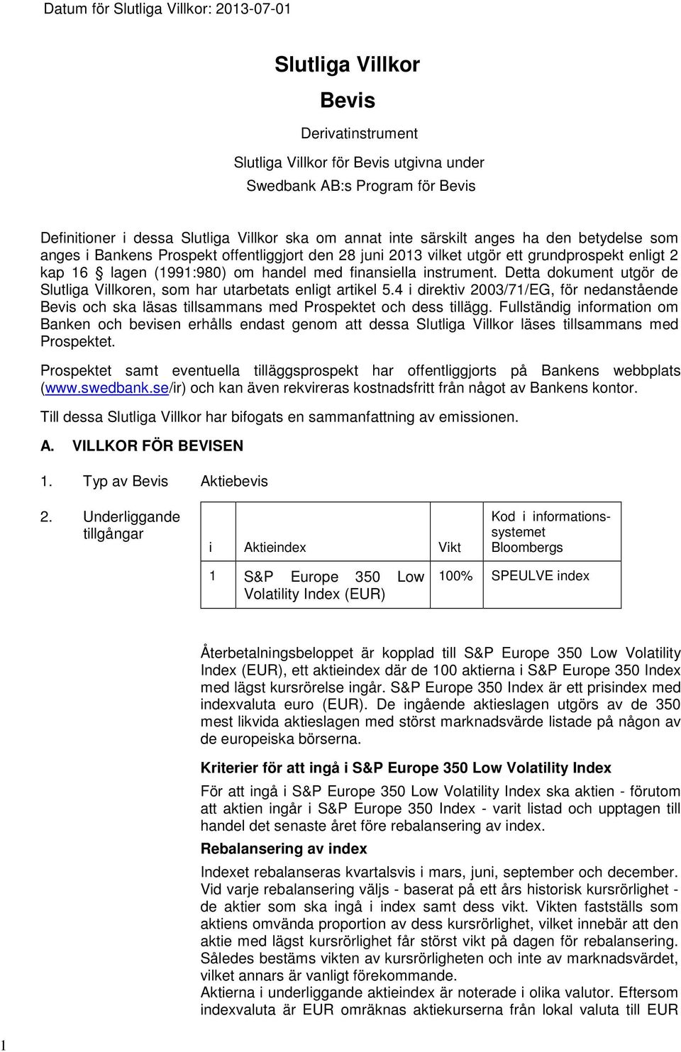 instrument. Detta dokument utgör de Slutliga Villkoren, som har utarbetats enligt artikel 5.4 i direktiv 2003/71/EG, för nedanstående Bevis och ska läsas tillsammans med Prospektet och dess tillägg.