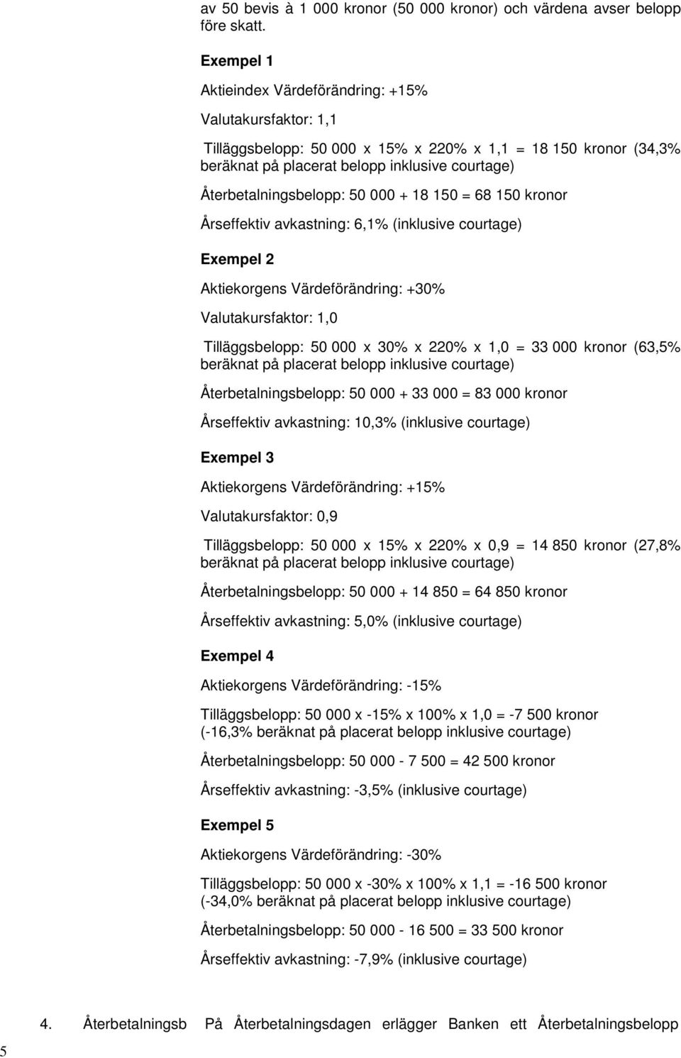 50 000 + 18 150 = 68 150 kronor Årseffektiv avkastning: 6,1% (inklusive courtage) Exempel 2 Aktiekorgens Värdeförändring: +30% Valutakursfaktor: 1,0 Tilläggsbelopp: 50 000 x 30% x 220% x 1,0 = 33 000