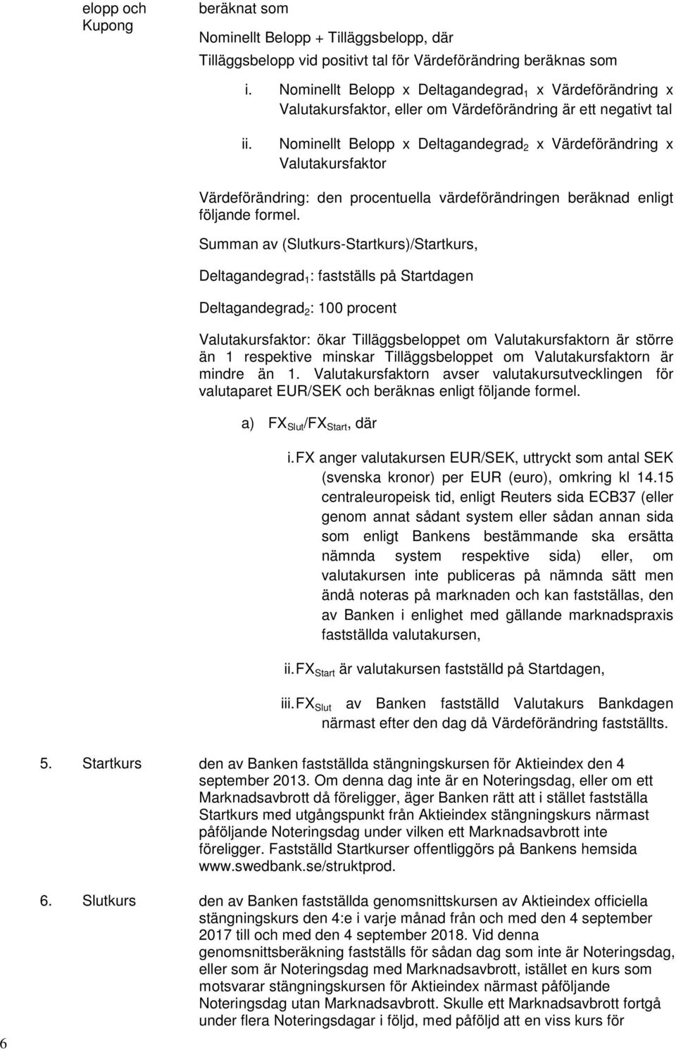 Nominellt Belopp x Deltagandegrad 2 x Värdeförändring x Valutakursfaktor Värdeförändring: den procentuella värdeförändringen beräknad enligt följande formel.