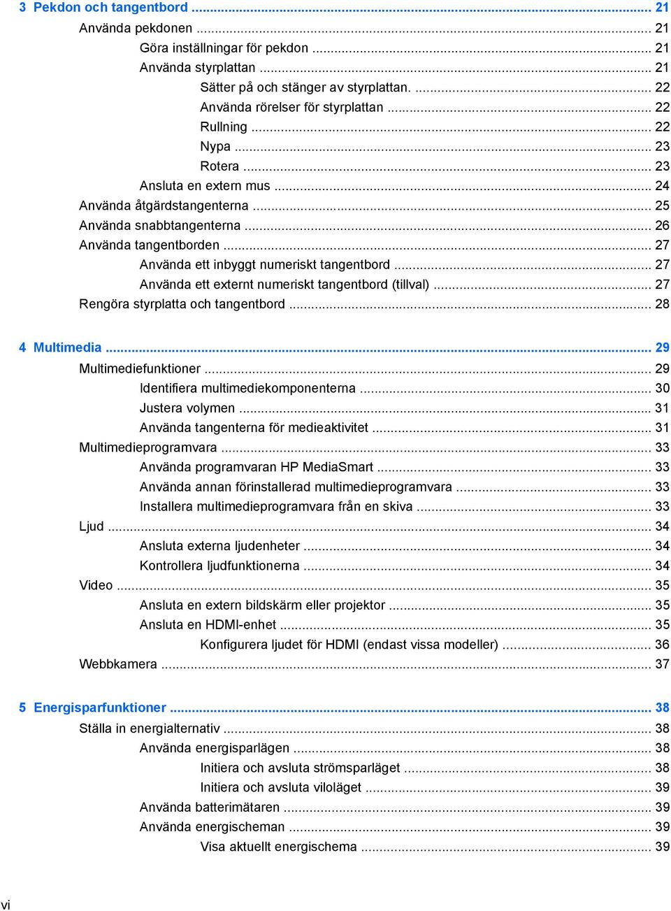 .. 27 Använda ett inbyggt numeriskt tangentbord... 27 Använda ett externt numeriskt tangentbord (tillval)... 27 Rengöra styrplatta och tangentbord... 28 4 Multimedia... 29 Multimediefunktioner.