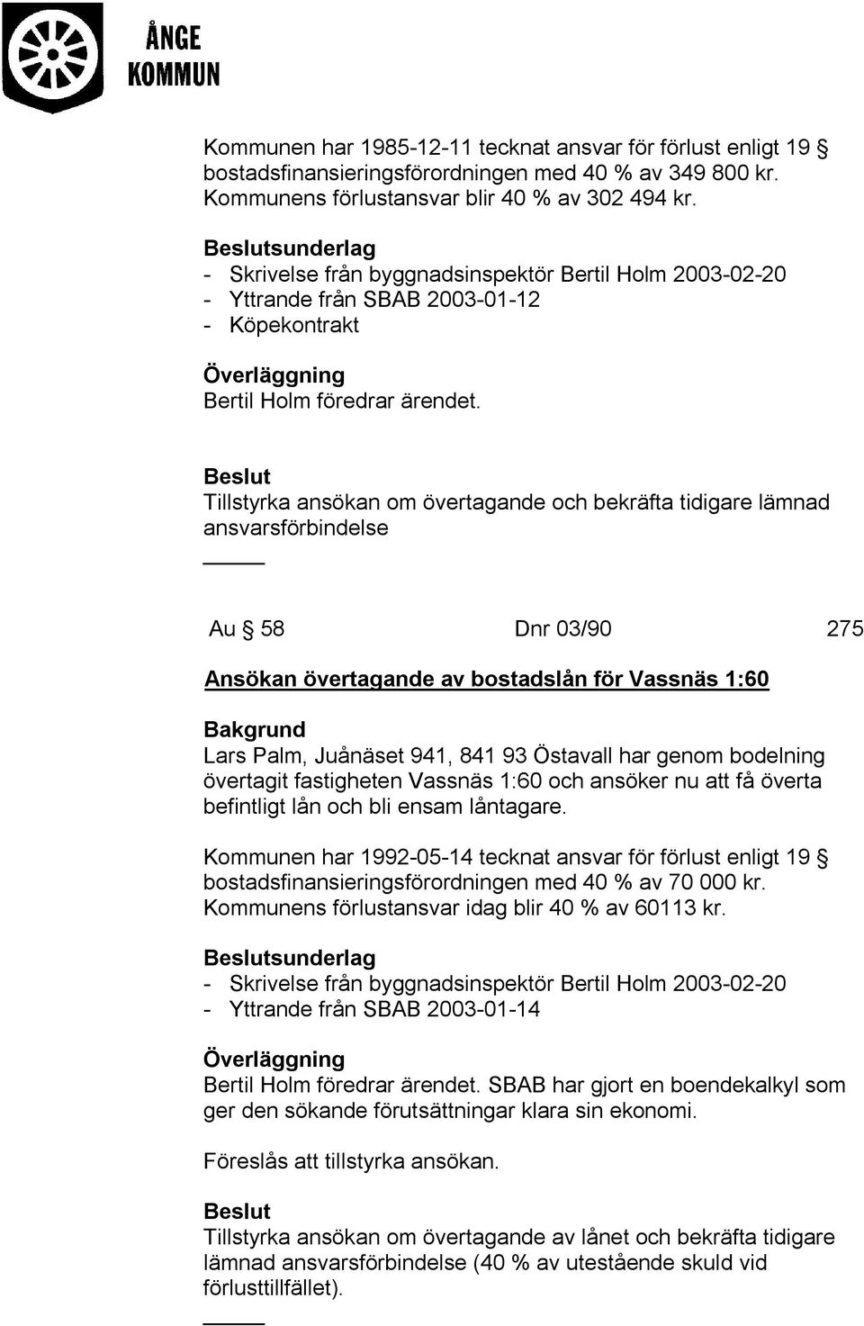 Tillstyrka ansökan om övertagande och bekräfta tidigare lämnad ansvarsförbindelse Au 58 Dnr 03/90 275 Ansökan övertagande av bostadslån för Vassnäs 1:60 Lars Palm, Juånäset 941, 841 93 Östavall har