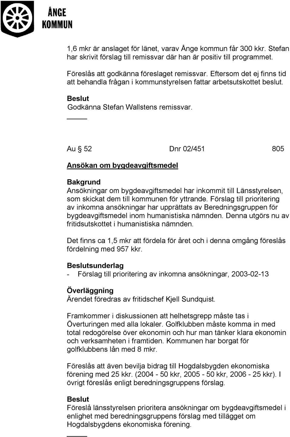 Au 52 Dnr 02/451 805 Ansökan om bygdeavgiftsmedel Ansökningar om bygdeavgiftsmedel har inkommit till Länsstyrelsen, som skickat dem till kommunen för yttrande.