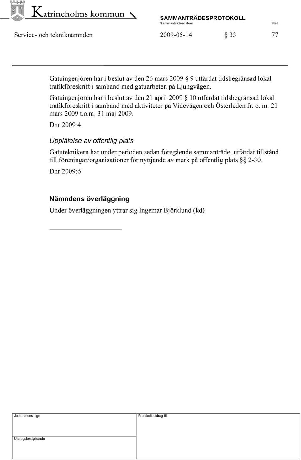 Gatuingenjören har i beslut av den 21 april 2009 10 utfärdat tidsbegränsad lokal trafikföreskrift i samband med aktiviteter på Videvägen och Österleden fr. o. m. 21 mars 2009 t.