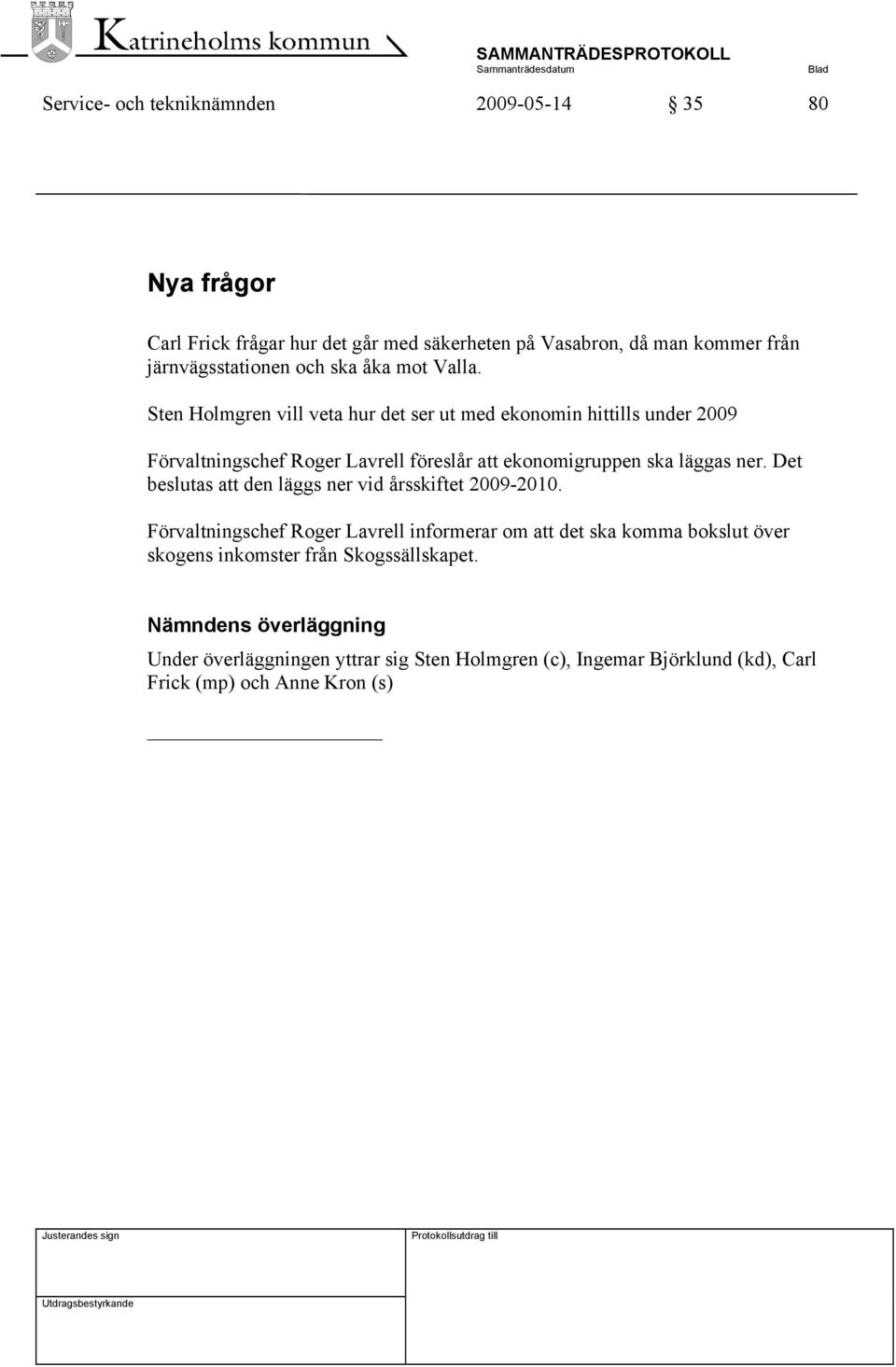 Sten Holmgren vill veta hur det ser ut med ekonomin hittills under 2009 Förvaltningschef Roger Lavrell föreslår att ekonomigruppen ska läggas ner.