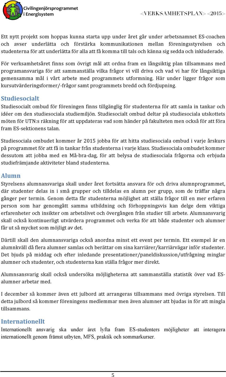 För verksamhetsåret finns som övrigt mål att ordna fram en långsiktig plan tillsammans med programansvariga för att sammanställa vilka frågor vi vill driva och vad vi har för långsiktiga gemensamma