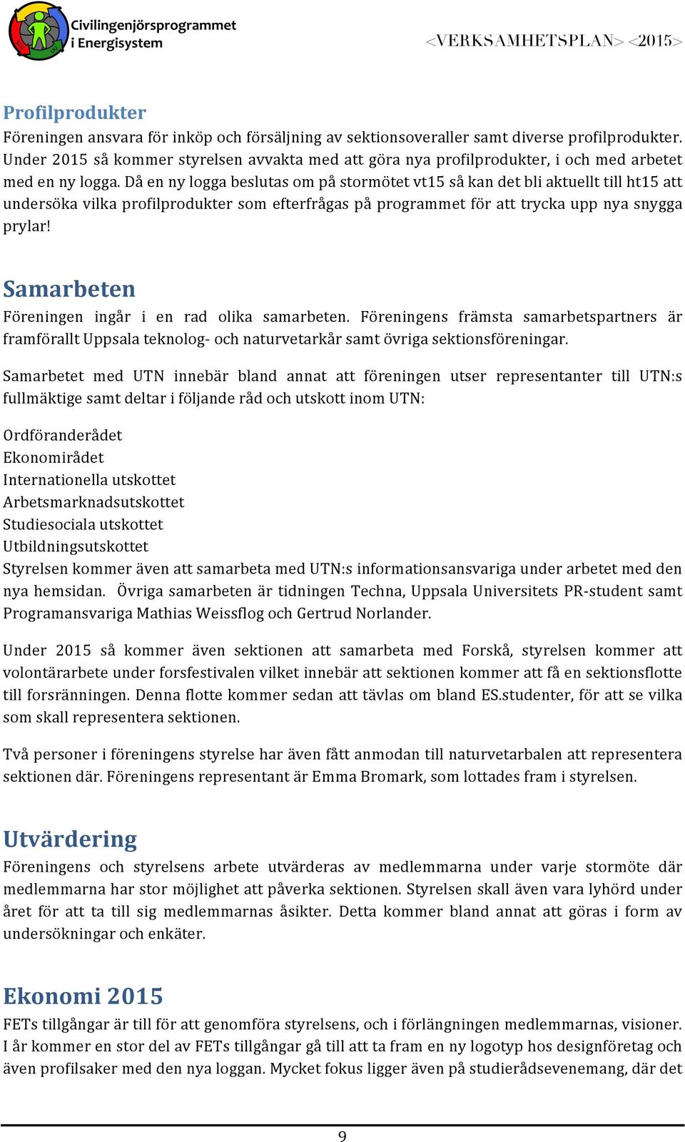 Då en ny logga beslutas om på stormötet vt15 så kan det bli aktuellt till ht15 att undersöka vilka profilprodukter som efterfrågas på programmet för att trycka upp nya snygga prylar!