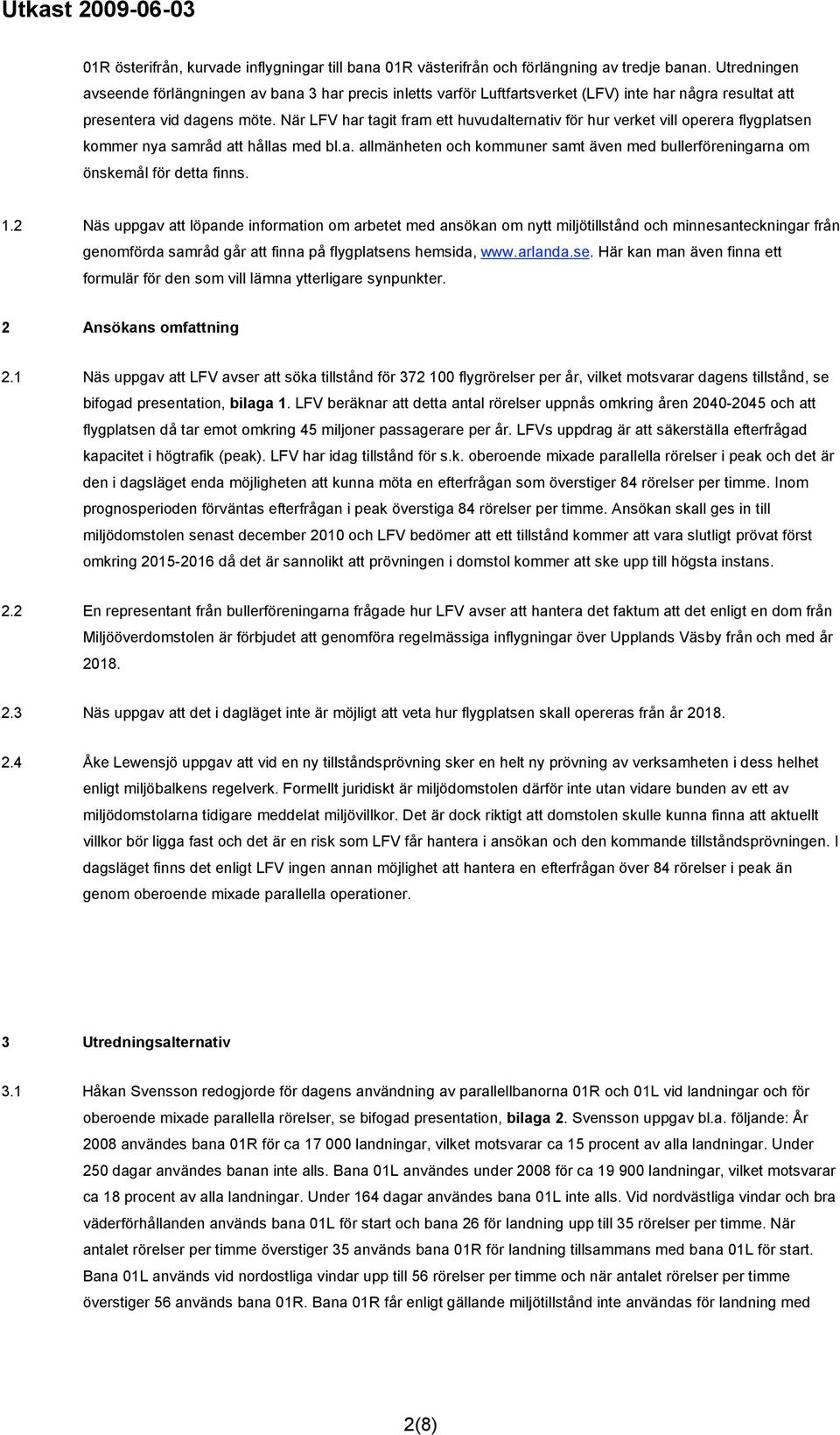 När LFV har tagit fram ett huvudalternativ för hur verket vill operera flygplatsen kommer nya samråd att hållas med bl.a. allmänheten och kommuner samt även med bullerföreningarna om önskemål för detta finns.