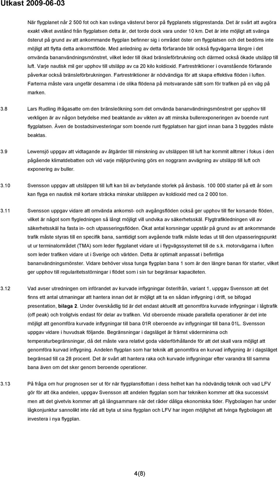 Med anledning av detta förfarande blir också flygvägarna längre i det omvända bananvändningsmönstret, vilket leder till ökad bränsleförbrukning och därmed också ökade utsläpp till luft.