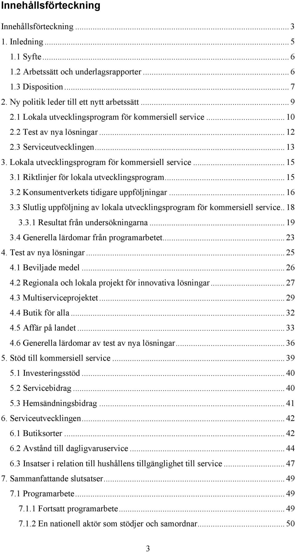 1 Riktlinjer för lokala utvecklingsprogram... 15 3.2 Konsumentverkets tidigare uppföljningar... 16 3.3 Slutlig uppföljning av lokala utvecklingsprogram för kommersiell service.. 18 3.3.1 Resultat från undersökningarna.