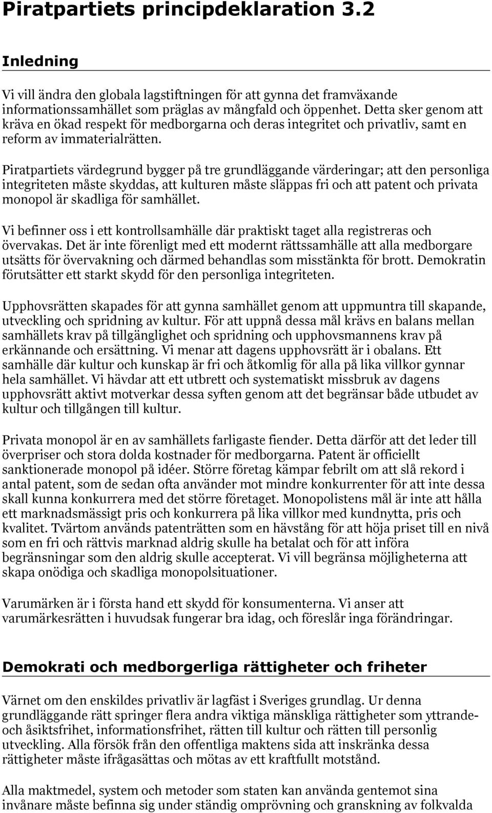 Piratpartiets värdegrund bygger på tre grundläggande värderingar; att den personliga integriteten måste skyddas, att kulturen måste släppas fri och att patent och privata monopol är skadliga för