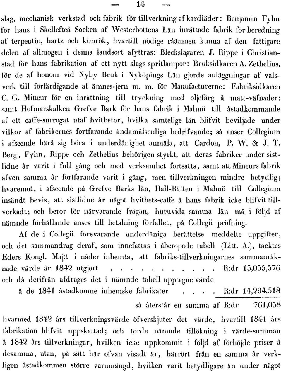 Zethelius, för de af honom vid Nyby Bruk i Nyköpings Län gjorde anläggningar af valsverk till förfärdigande af ämnes-jern m. m. för Manufacturerne: Fabriksidkaren C. G.