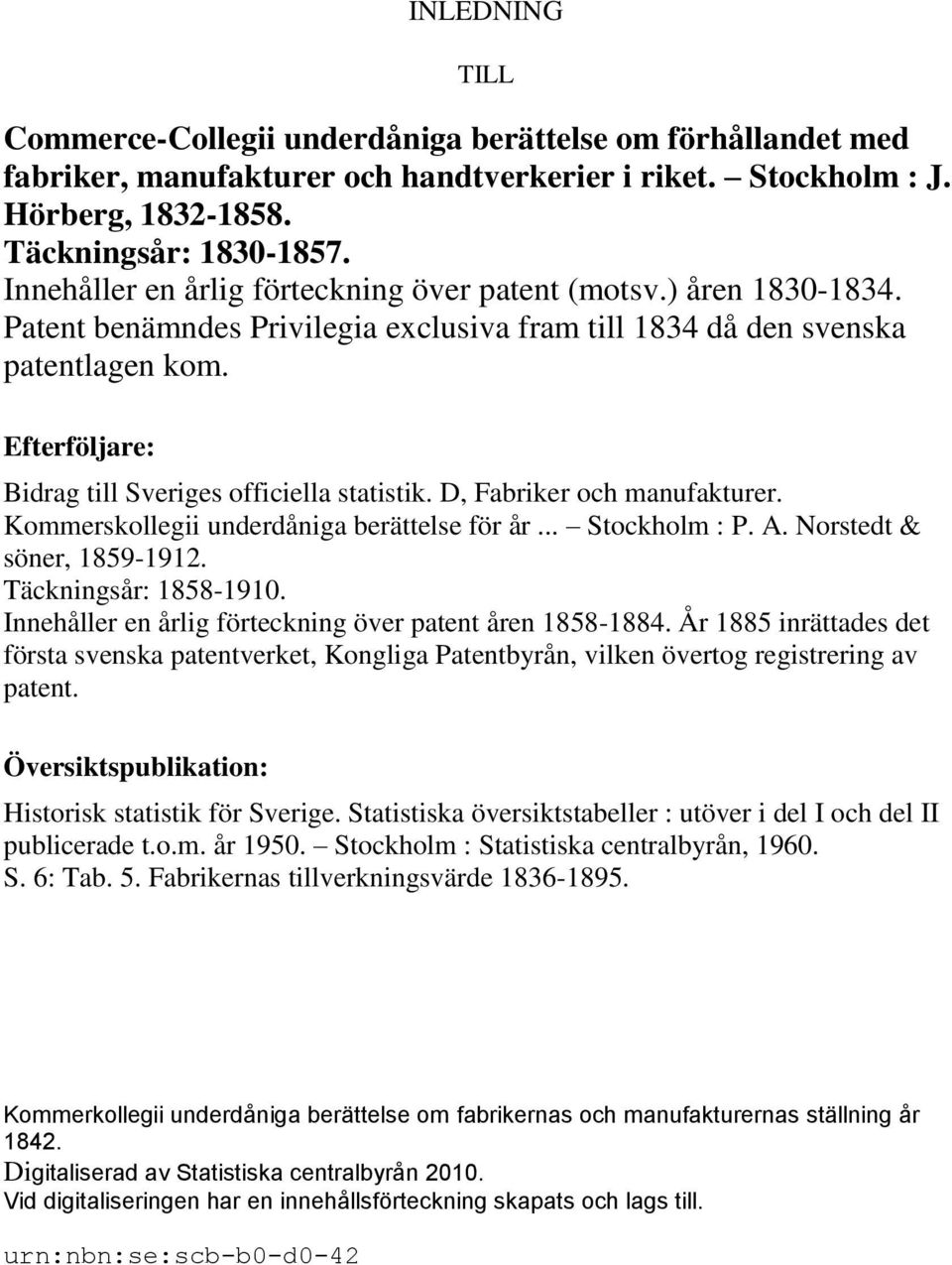 Efterföljare: Bidrag till Sveriges officiella statistik. D, Fabriker och manufakturer. Kommerskollegii underdåniga berättelse för år... Stockholm : P. A. Norstedt & söner, 1859-1912.