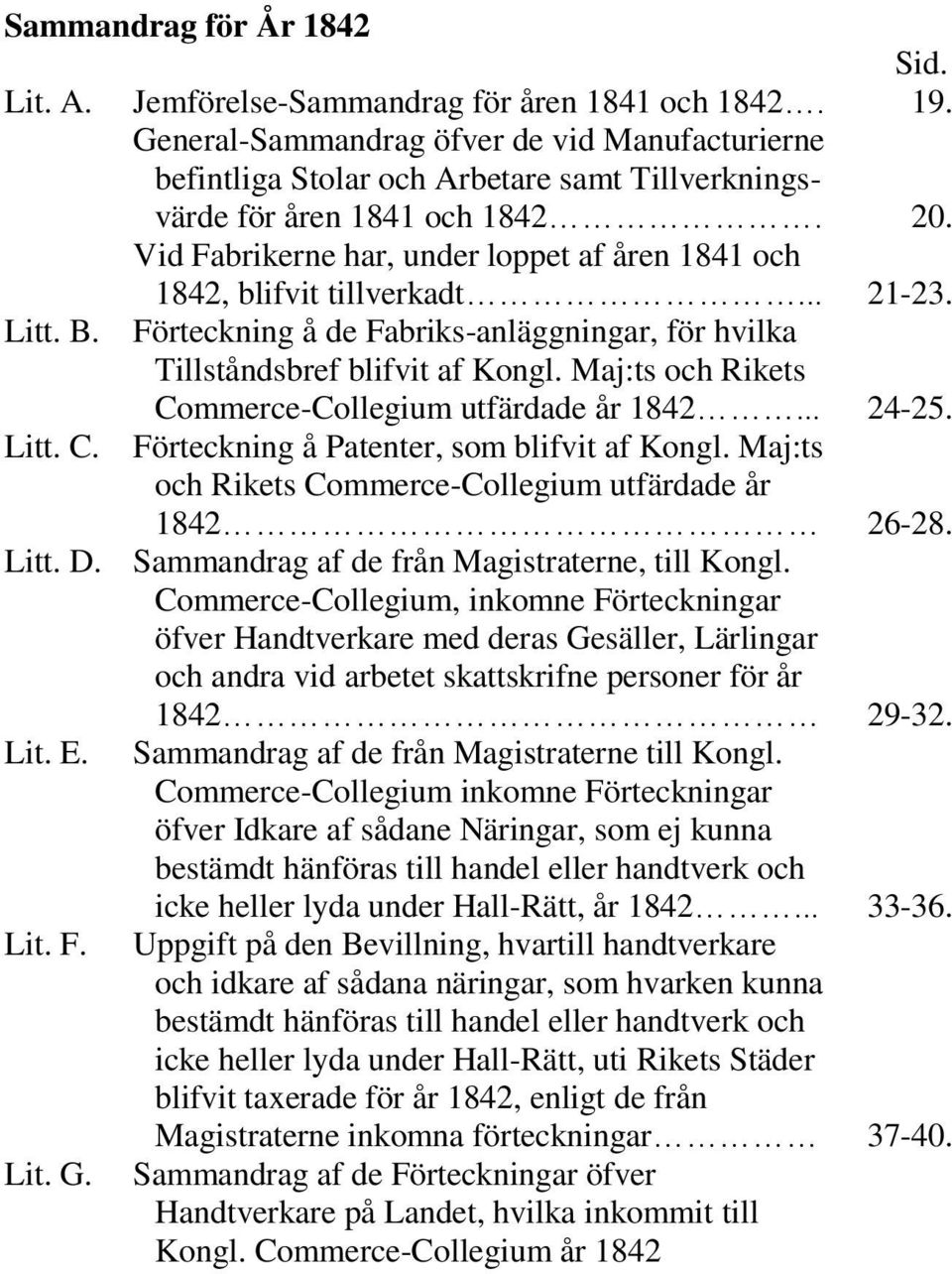 Vid Fabrikerne har, under loppet af åren 1841 och 1842, blifvit tillverkadt... 21-23. Litt. B. Förteckning å de Fabriks-anläggningar, för hvilka Tillståndsbref blifvit af Kongl.