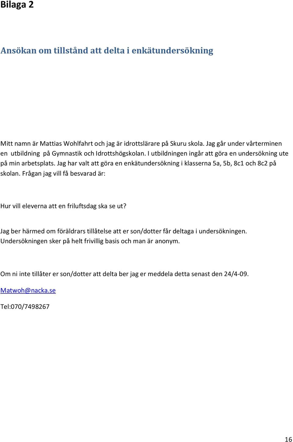 Jag har valt att göra en enkätundersökning i klasserna 5a, 5b, 8c1 och 8c2 på skolan. Frågan jag vill få besvarad är: Hur vill eleverna att en friluftsdag ska se ut?