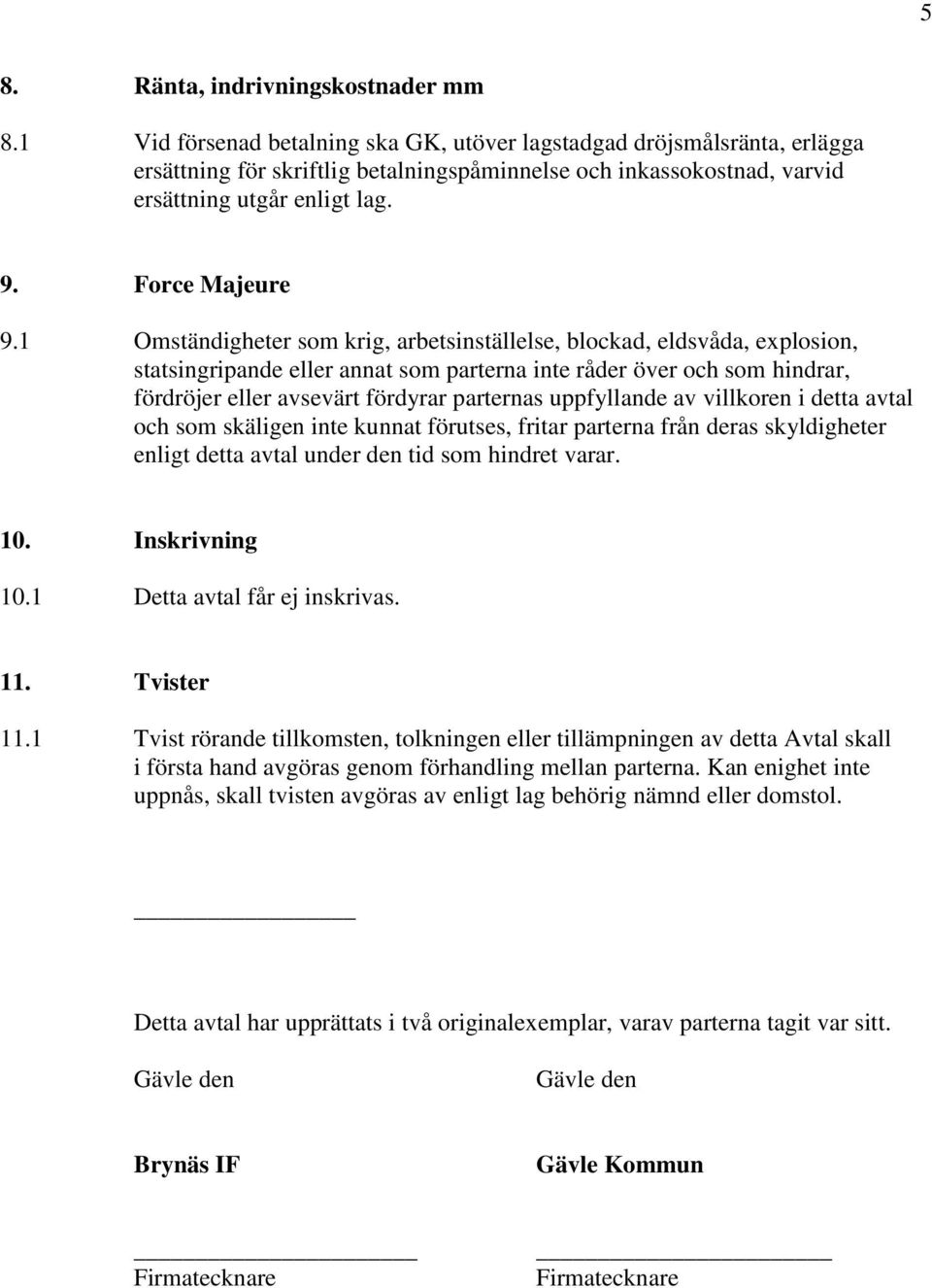 1 Omständigheter som krig, arbetsinställelse, blockad, eldsvåda, explosion, statsingripande eller annat som parterna inte råder över och som hindrar, fördröjer eller avsevärt fördyrar parternas