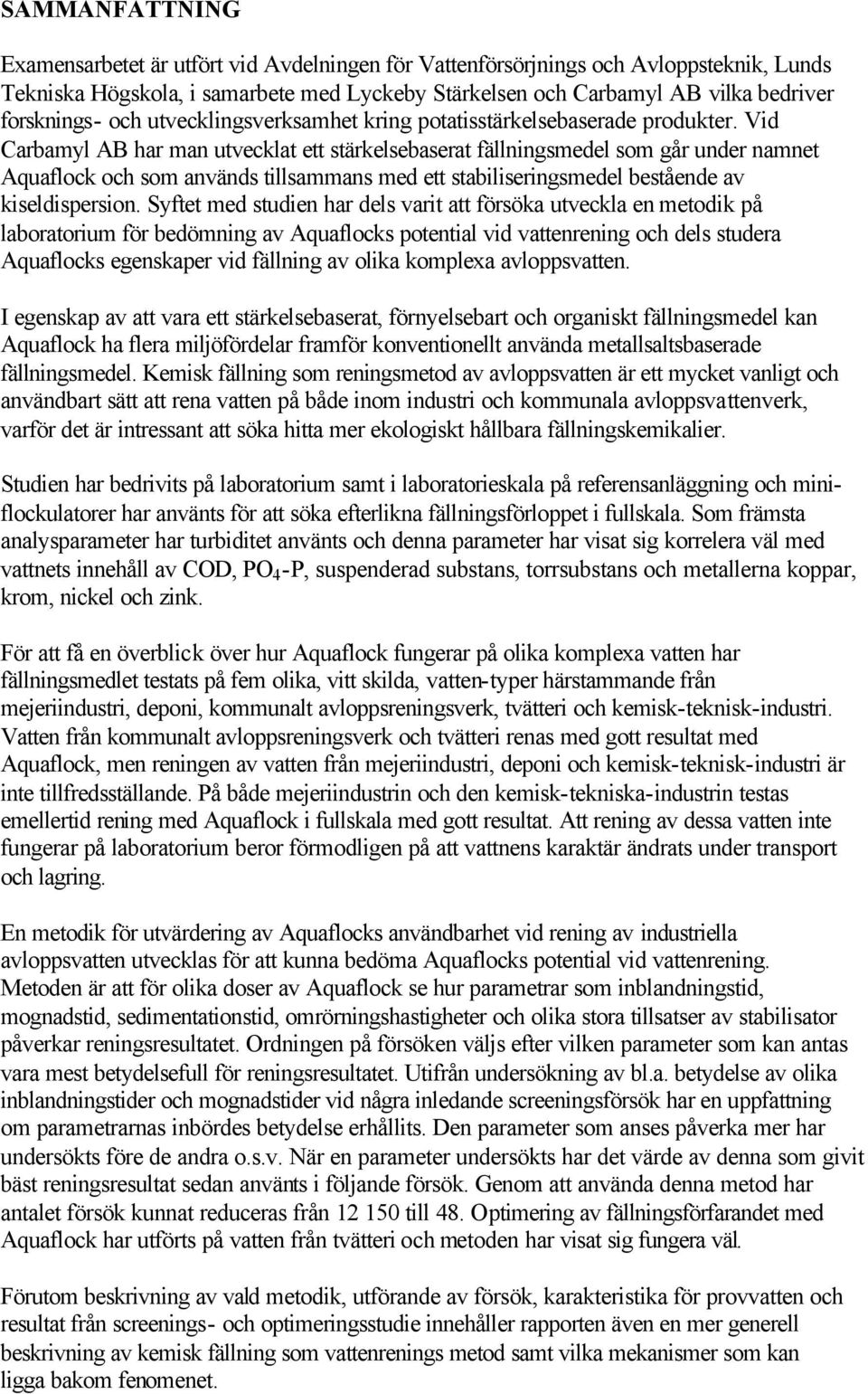 Vid Carbamyl AB har man utvecklat ett stärkelsebaserat fällningsmedel som går under namnet Aquaflock och som används tillsammans med ett stabiliseringsmedel bestående av kiseldispersion.