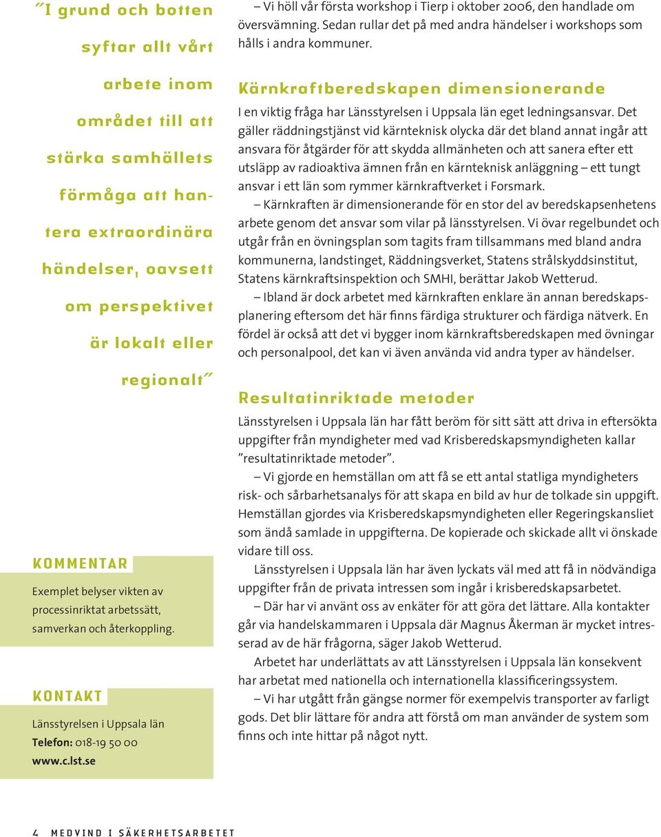 se Vi höll vår första workshop i Tierp i oktober 2006, den handlade om översvämning. Sedan rullar det på med andra händelser i workshops som hålls i andra kommuner.