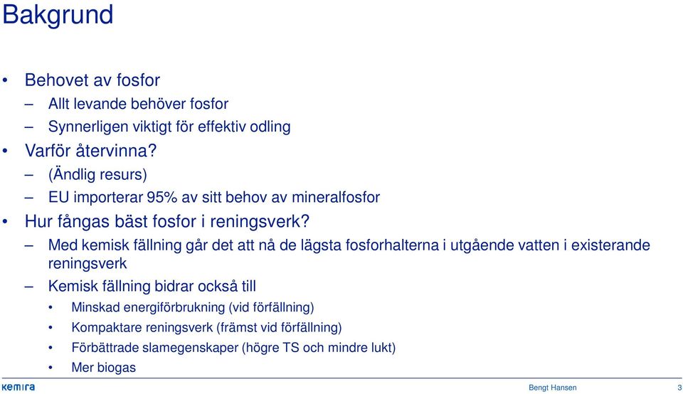 Med kemisk fällning går det att nå de lägsta fosforhalterna i utgående vatten i existerande reningsverk Kemisk fällning bidrar