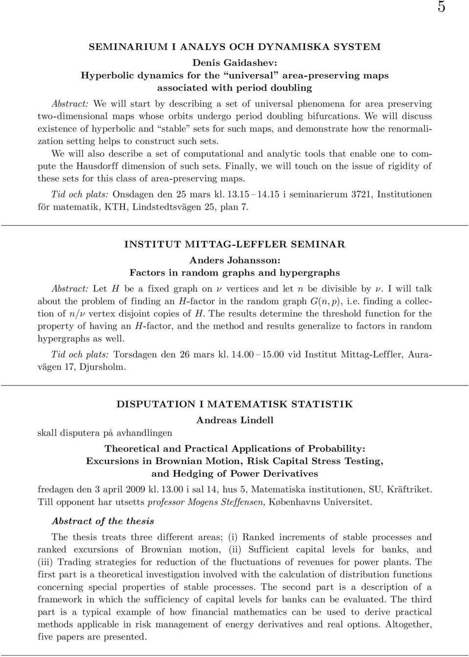 We will discuss existence of hyperbolic and stable sets for such maps, and demonstrate how the renormalization setting helps to construct such sets.