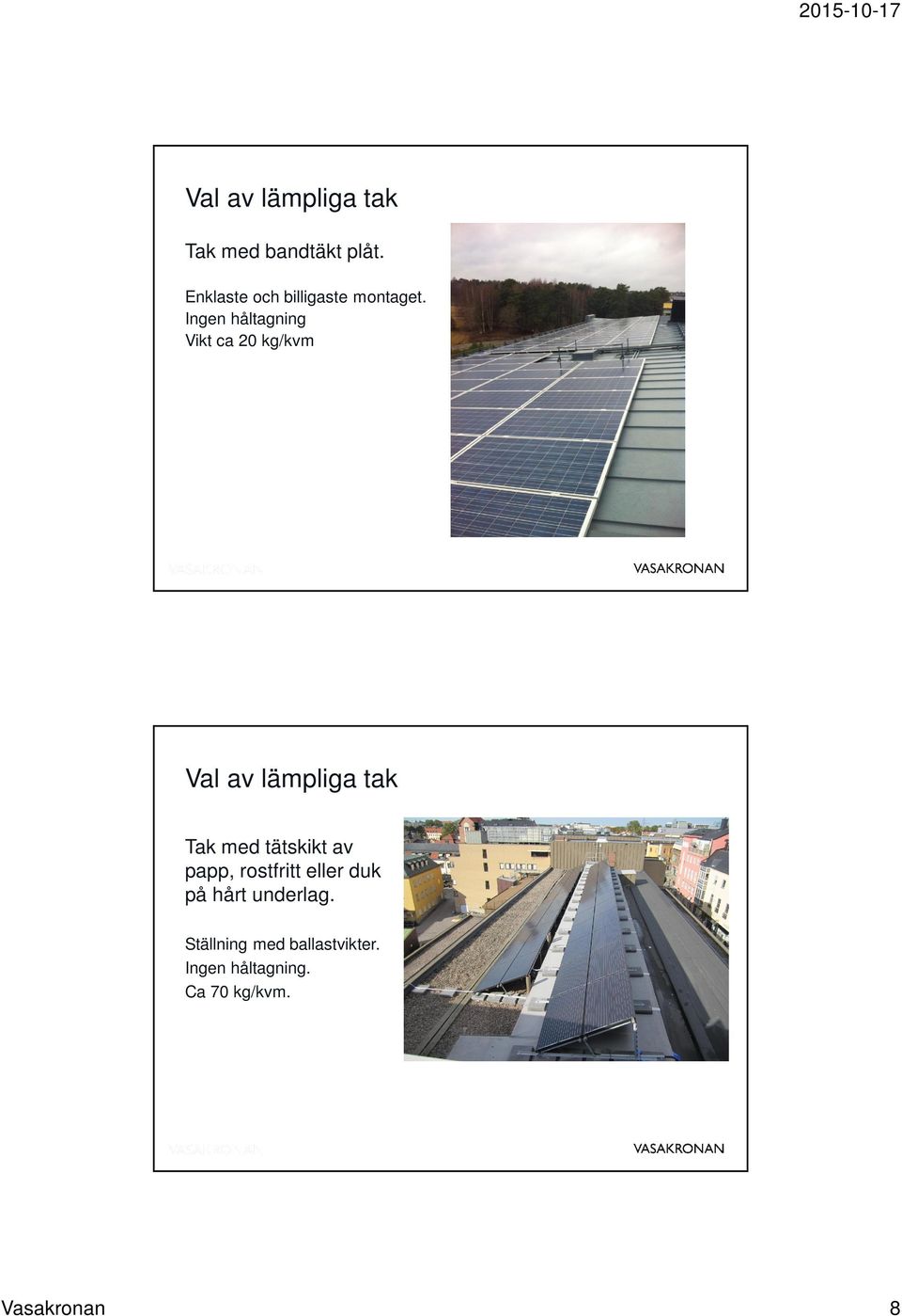 Ingen håltagning Vikt ca 20 kg/kvm Val av lämpliga tak Tak med