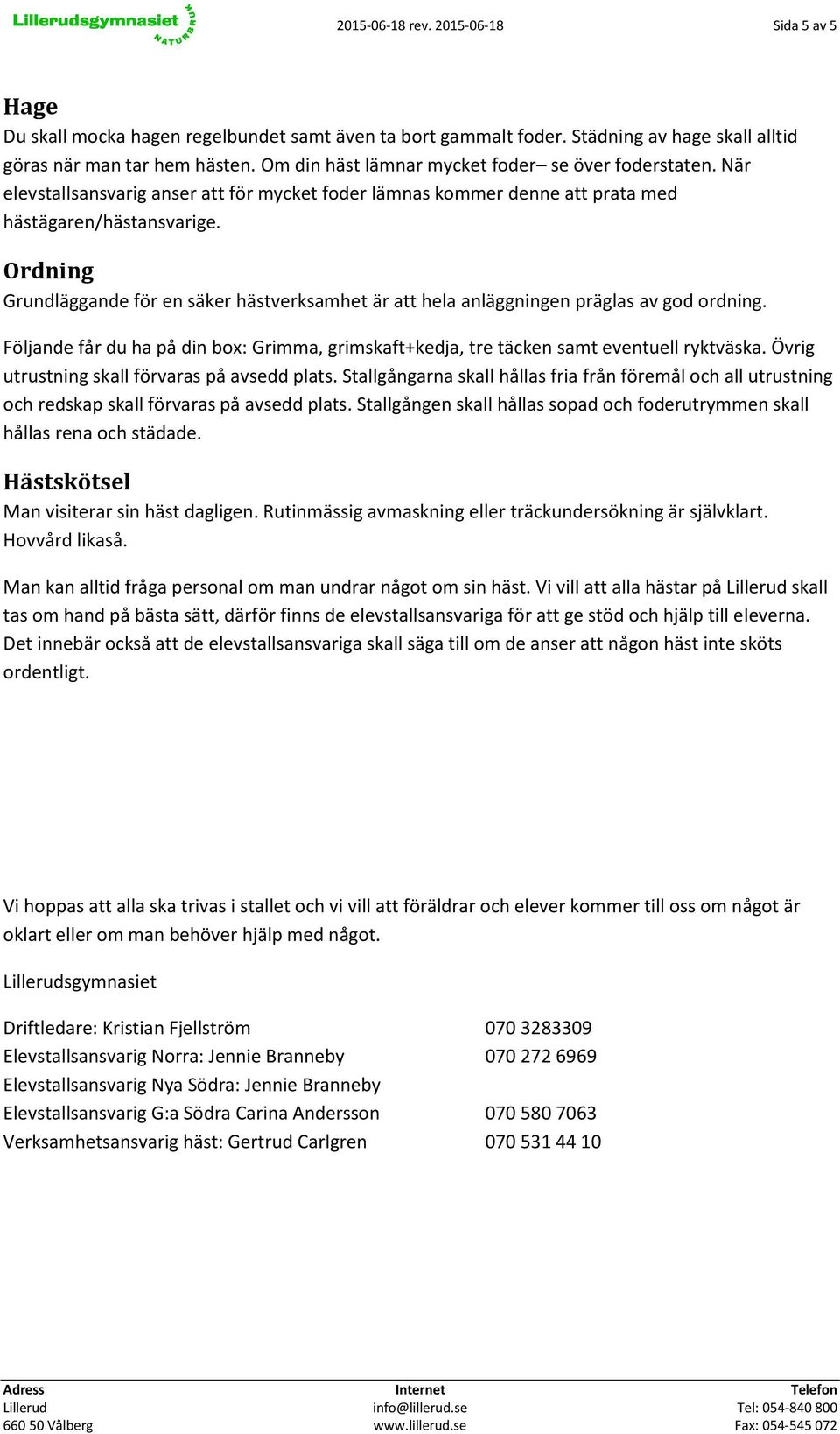 Ordning Grundläggande för en säker hästverksamhet är att hela anläggningen präglas av god ordning. Följande får du ha på din box: Grimma, grimskaft+kedja, tre täcken samt eventuell ryktväska.