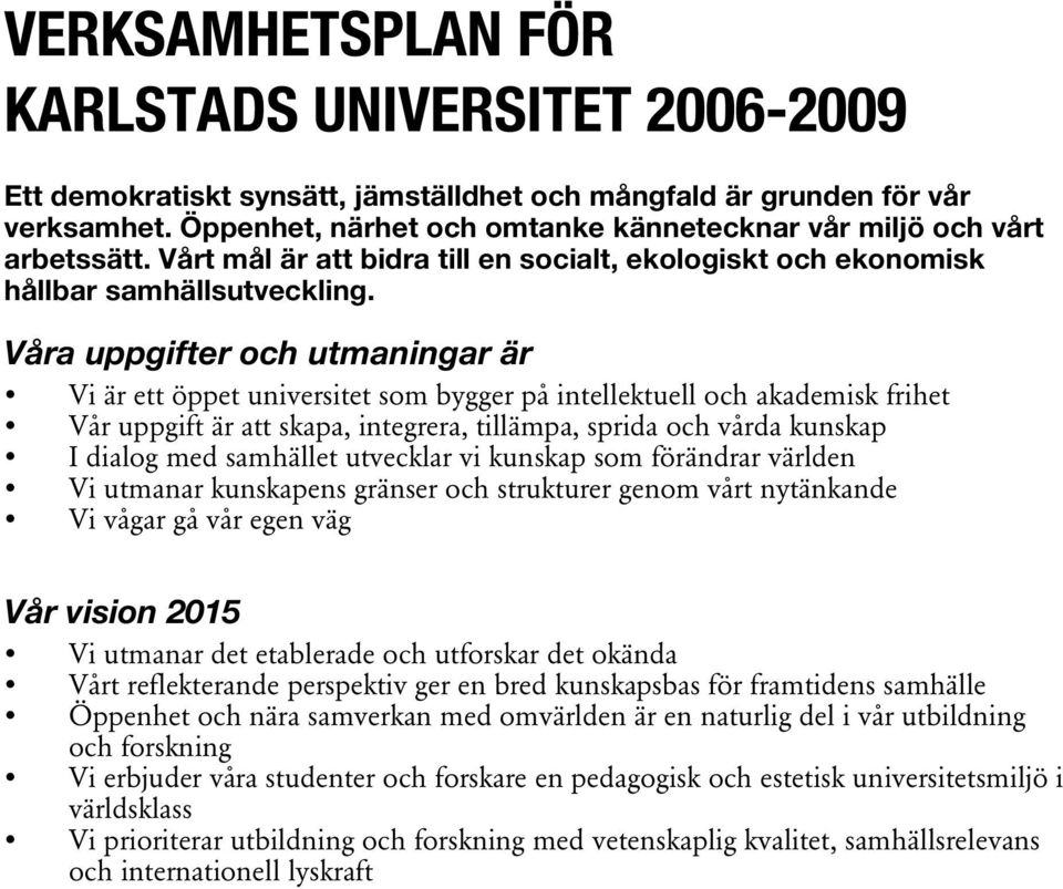 Våra uppgifter och utmaningar är Vi är ett öppet universitet som bygger på intellektuell och akademisk frihet Vår uppgift är att skapa, integrera, tillämpa, sprida och vårda kunskap I dialog med