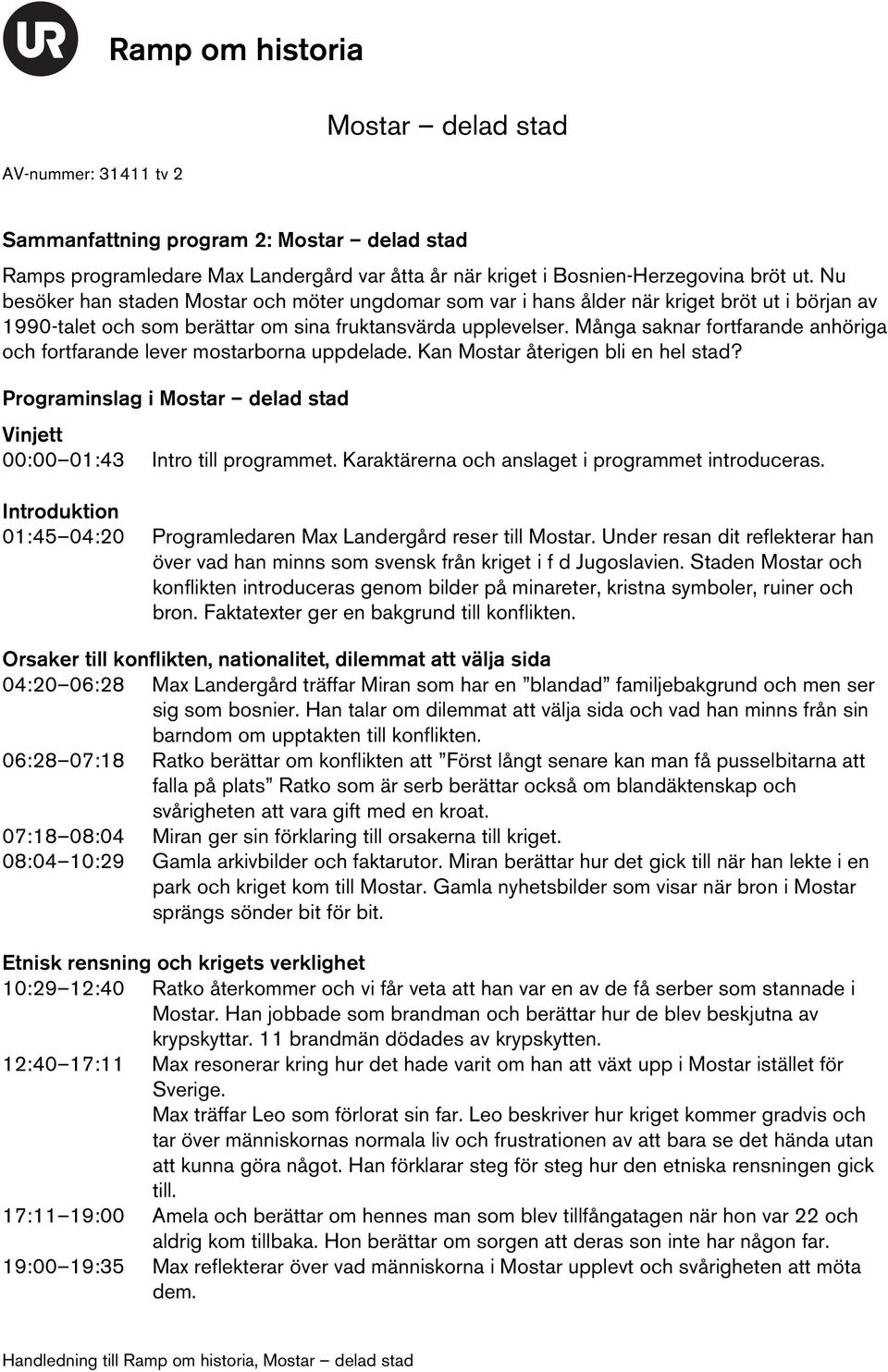 Många saknar fortfarande anhöriga och fortfarande lever mostarborna uppdelade. Kan Mostar återigen bli en hel stad? Programinslag i Mostar delad stad Vinjett 00:00 01:43 Intro till programmet.