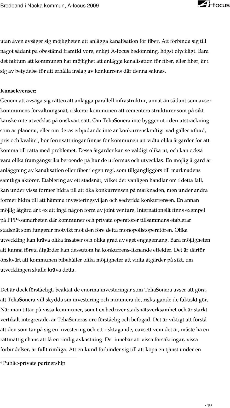 Konsekvenser: Genom att avsäga sig rätten att anlägga parallell infrastruktur, annat än sådant som avser kommunens förvaltningsnät, riskerar kommunen att cementera strukturer som på sikt kanske inte