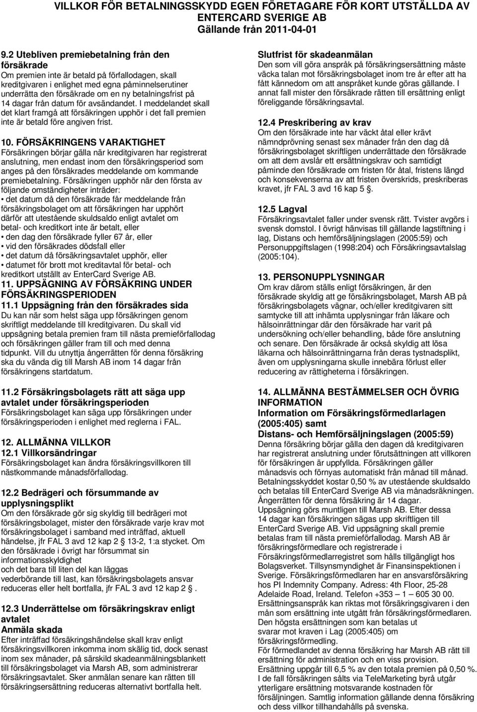 FÖRSÄKRINGENS VARAKTIGHET Försäkringen börjar gälla när kreditgivaren har registrerat anslutning, men endast inom den försäkringsperiod som anges på den försäkrades meddelande om kommande