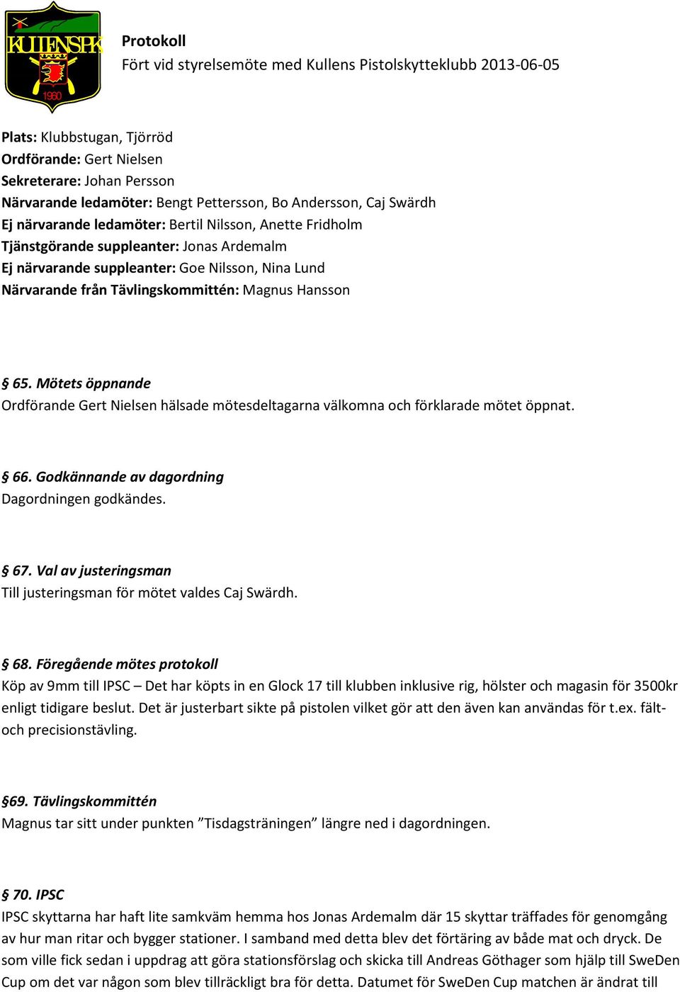 från Tävlingskommittén: Magnus Hansson 65. Mötets öppnande Ordförande Gert Nielsen hälsade mötesdeltagarna välkomna och förklarade mötet öppnat. 66. Godkännande av dagordning Dagordningen godkändes.