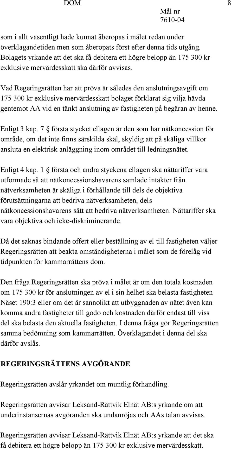 Vad Regeringsrätten har att pröva är således den anslutningsavgift om 175 300 kr exklusive mervärdesskatt bolaget förklarat sig vilja hävda gentemot AA vid en tänkt anslutning av fastigheten på