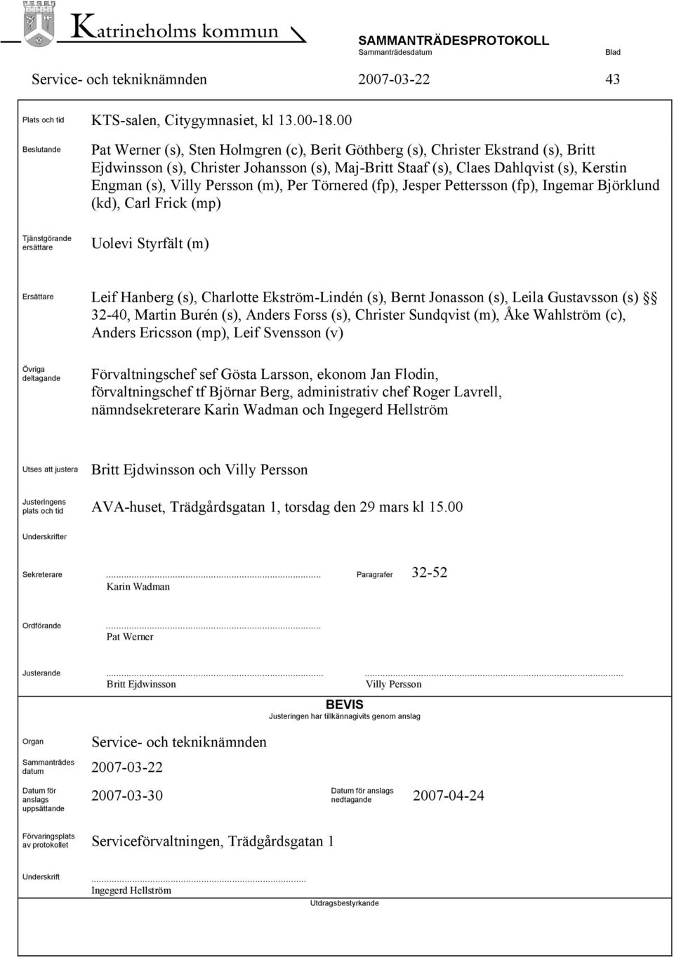 Villy Persson (m), Per Törnered (fp), Jesper Pettersson (fp), Ingemar Björklund (kd), Carl Frick (mp) Tjänstgörande ersättare Uolevi Styrfält (m) Ersättare Leif Hanberg (s), Charlotte Ekström-Lindén