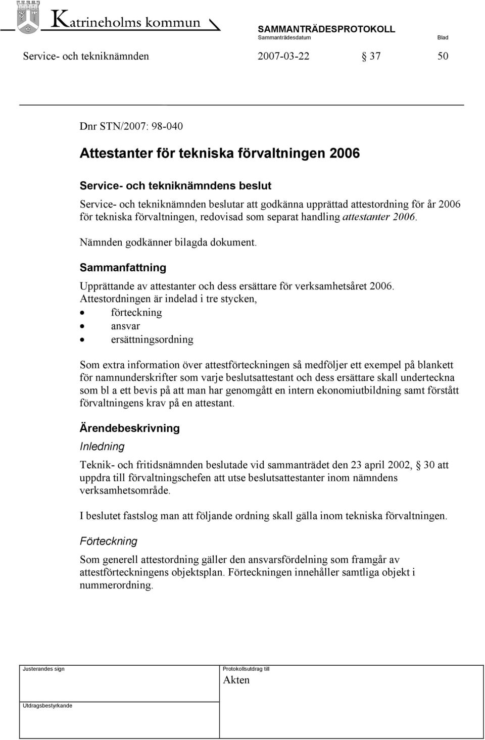 Attestordningen är indelad i tre stycken, förteckning ansvar ersättningsordning Som extra information över attestförteckningen så medföljer ett exempel på blankett för namnunderskrifter som varje