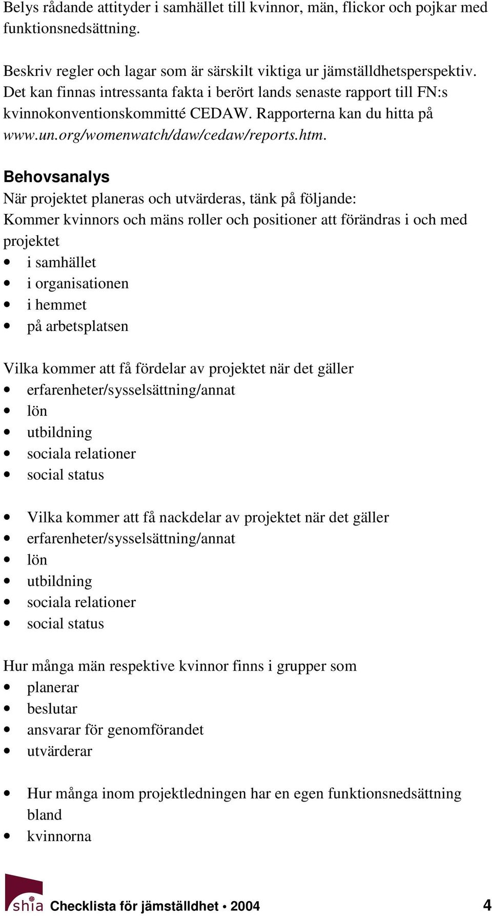 Behovsanalys När projektet planeras och utvärderas, tänk på följande: Kommer kvinnors och mäns roller och positioner att förändras i och med projektet i samhället i organisationen i hemmet på