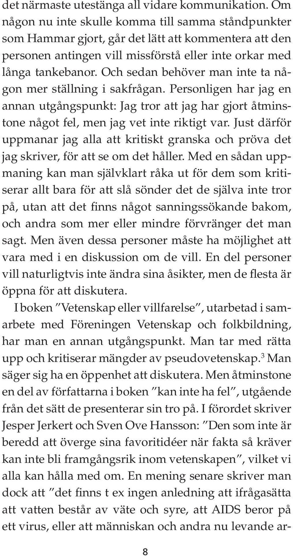 Och sedan behöver man inte ta någon mer ställning i sakfrågan. Personligen har jag en annan utgångspunkt: Jag tror att jag har gjort åtminstone något fel, men jag vet inte riktigt var.